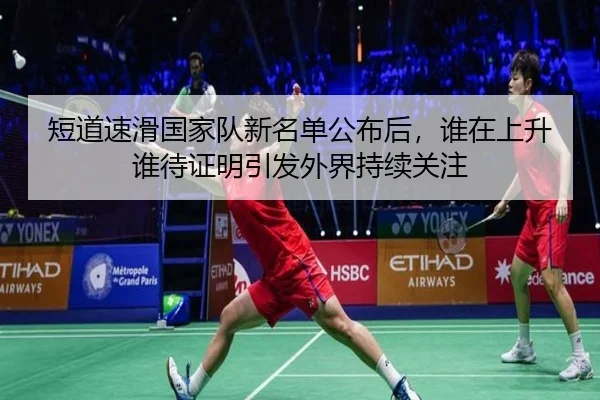 短道速滑国家队新名单公布后，谁在上升谁待证明引发外界持续关注 - kaiyun